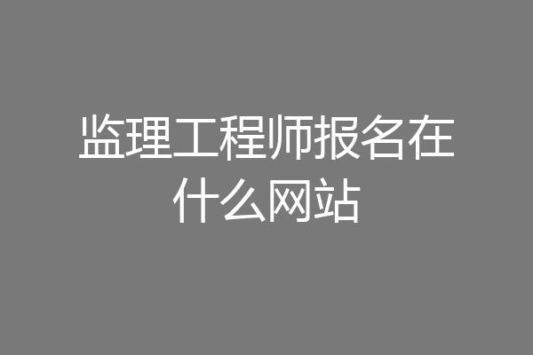 监理工程师报名在什么网站