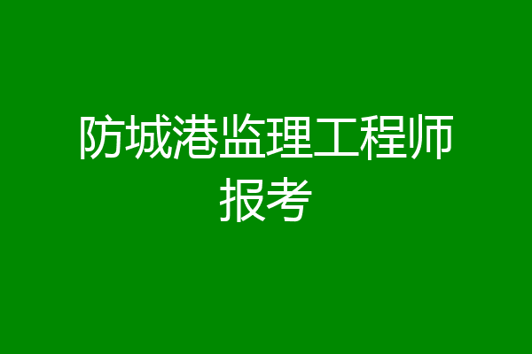 防城港监理工程师报考