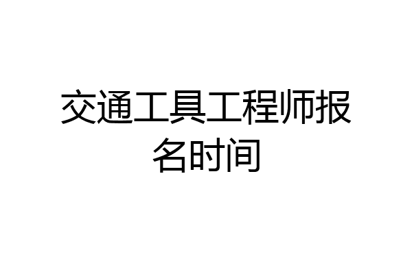 交通工具工程师报名时间
