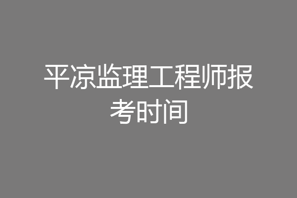 平凉监理工程师报考时间