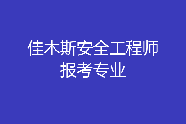 佳木斯安全工程师报考专业