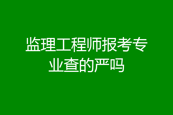 监理工程师报考专业查的严吗