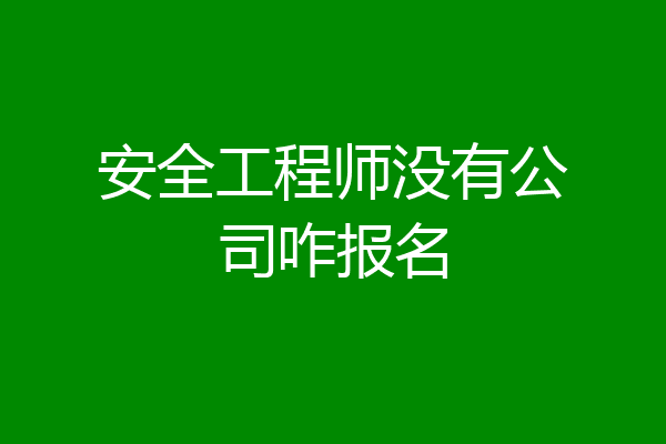 安全工程师没有公司咋报名