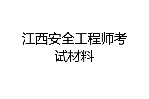 江西安全工程师考试材料