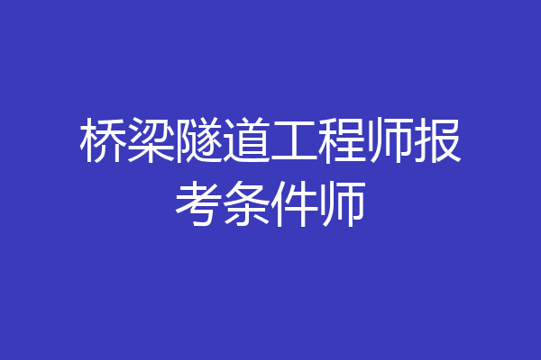 桥梁隧道工程师报考条件师
