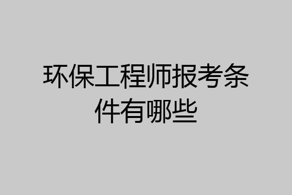 环保工程师报考条件有哪些