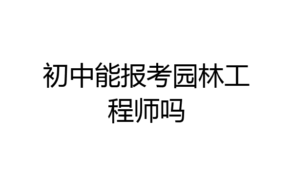 初中能报考园林工程师吗