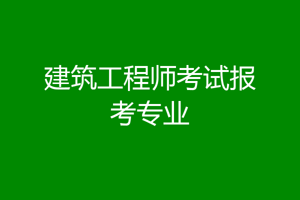 建筑工程师考试报考专业