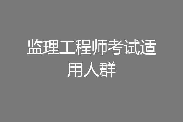 监理工程师考试适用人群
