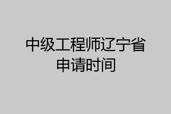 中级工程师辽宁省申请时间
