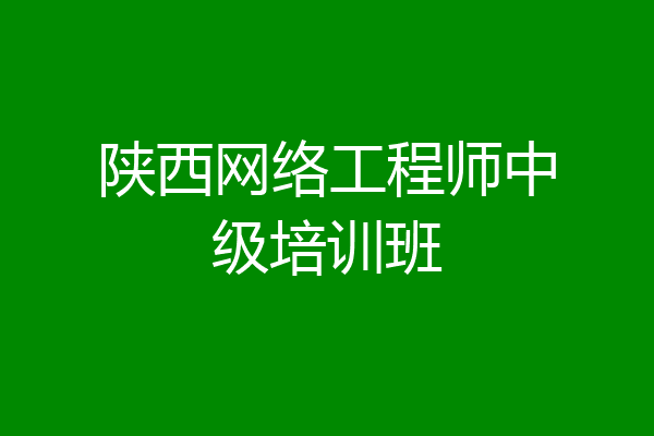 陕西网络工程师中级培训班