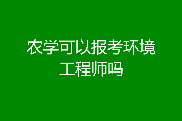 农学可以报考环境工程师吗