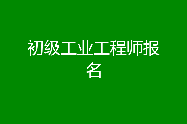 初级工业工程师报名