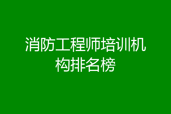 消防工程师培训机构排名榜