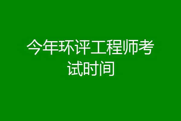 今年环评工程师考试时间