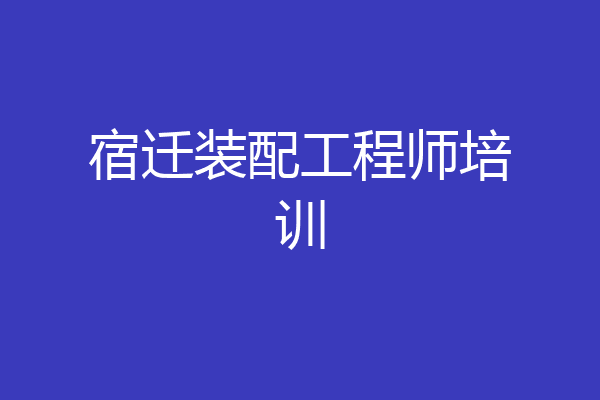 宿迁装配工程师培训