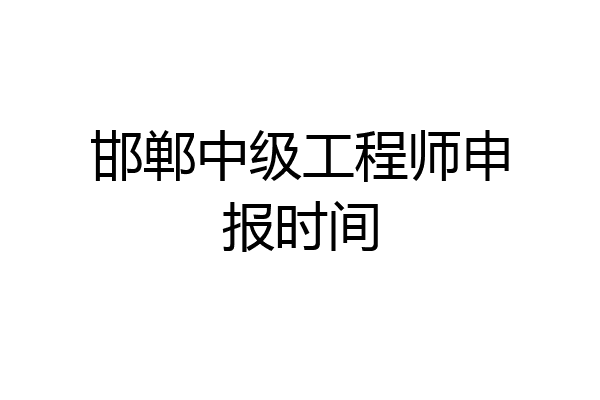 邯郸中级工程师申报时间