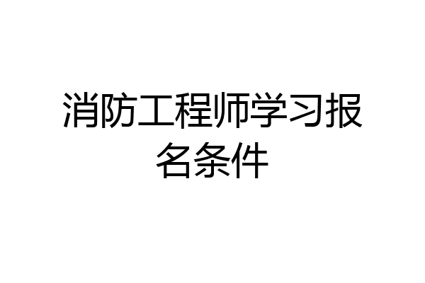 消防工程师学习报名条件