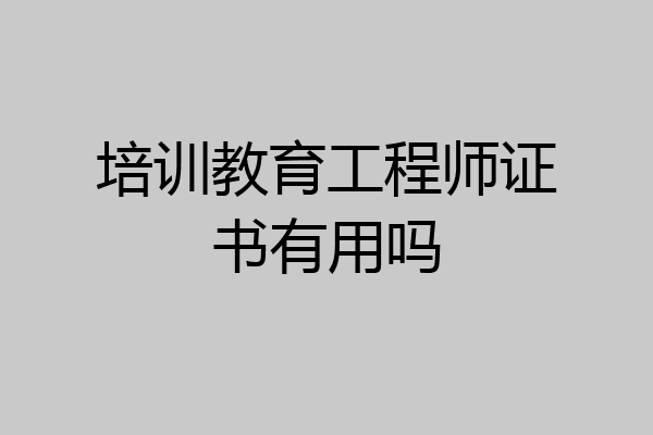 培训教育工程师证书有用吗