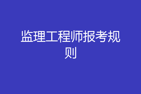监理工程师报考规则