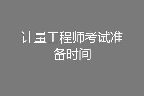 计量工程师考试准备时间