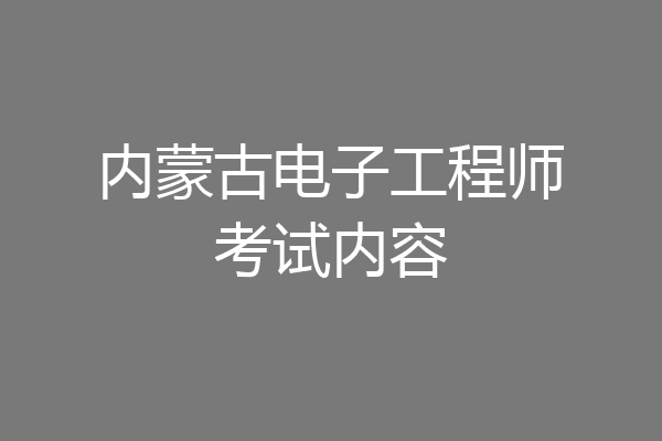 内蒙古电子工程师考试内容