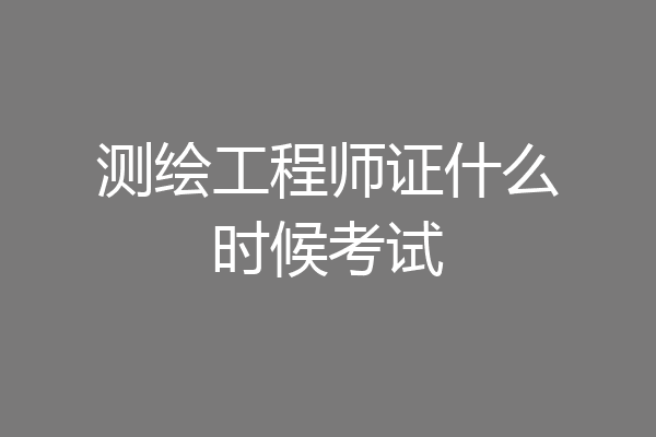 测绘工程师证什么时候考试