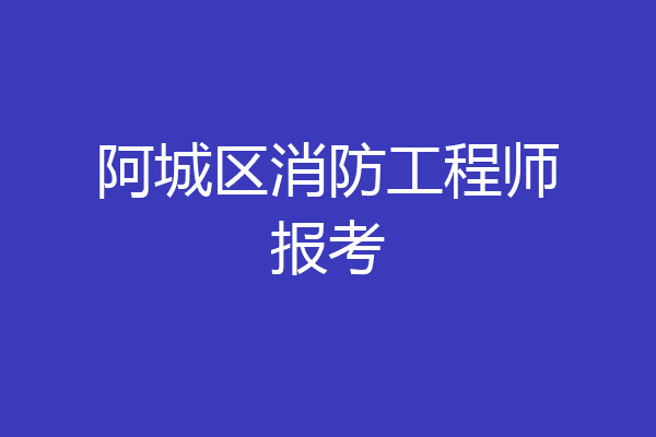 阿城区消防工程师报考