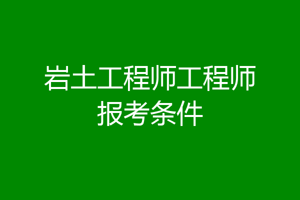 岩土工程师工程师报考条件