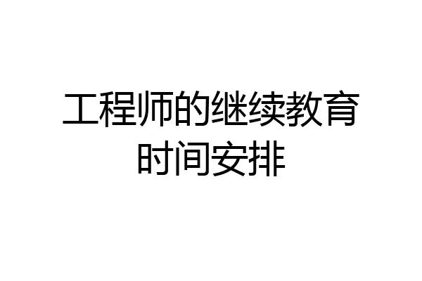 工程师的继续教育时间安排