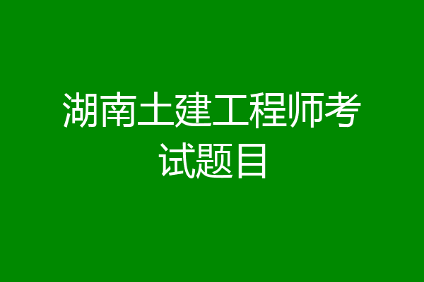 湖南土建工程师考试题目