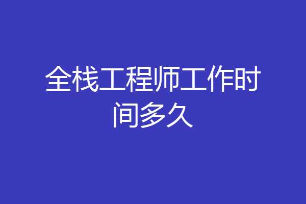 全栈工程师工作时间多久