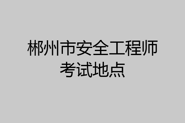 郴州市安全工程师考试地点