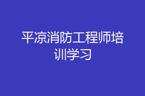 平凉消防工程师培训学习