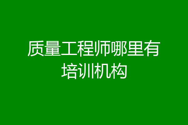 质量工程师哪里有培训机构