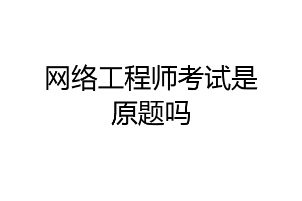 网络工程师考试是原题吗