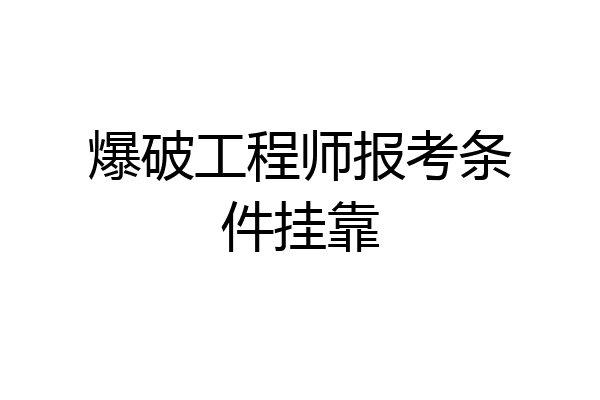 爆破工程师报考条件挂靠