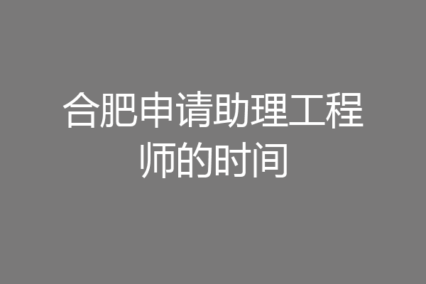 合肥申请助理工程师的时间