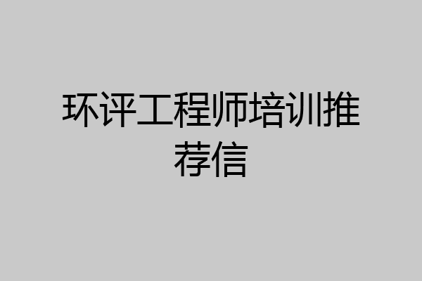 环评工程师培训推荐信