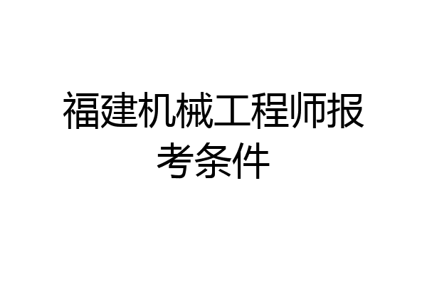 福建机械工程师报考条件