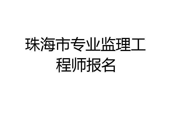 珠海市专业监理工程师报名