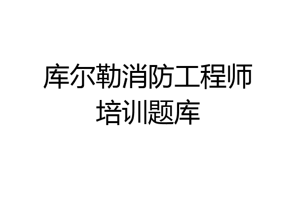 库尔勒消防工程师培训题库