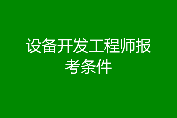 设备开发工程师报考条件