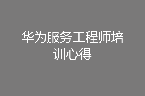 华为服务工程师培训心得