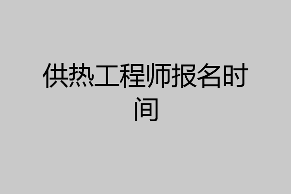 供热工程师报名时间