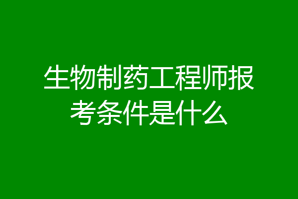 生物制药工程师报考条件是什么