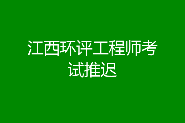 江西环评工程师考试推迟