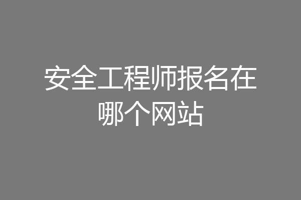 安全工程师报名在哪个网站