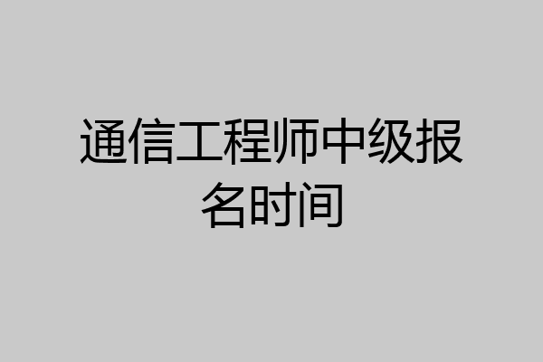 通信工程师中级报名时间
