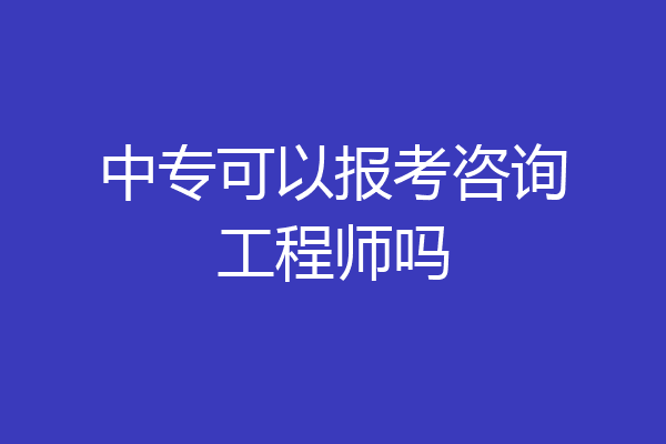中专可以报考咨询工程师吗